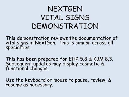 NEXTGEN VITAL SIGNS DEMONSTRATION This demonstration reviews the documentation of vital signs in NextGen. This is similar across all specialties. This.