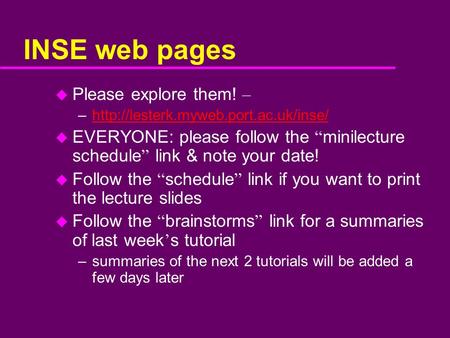 INSE web pages u Please explore them! – –http://lesterk.myweb.port.ac.uk/inse/http://lesterk.myweb.port.ac.uk/inse/ u EVERYONE: please follow the “ minilecture.
