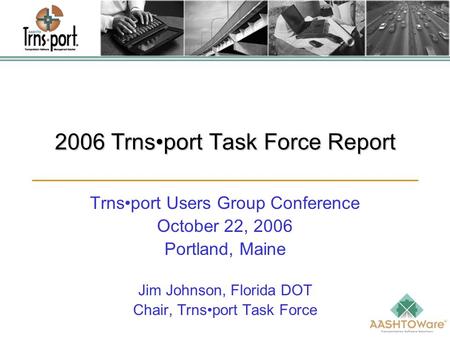 2006 Trnsport Task Force Report Trnsport Users Group Conference October 22, 2006 Portland, Maine Jim Johnson, Florida DOT Chair, Trnsport Task Force.