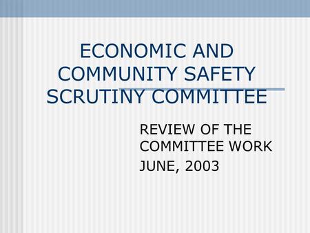 ECONOMIC AND COMMUNITY SAFETY SCRUTINY COMMITTEE REVIEW OF THE COMMITTEE WORK JUNE, 2003.