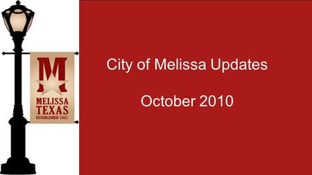 City of Melissa Updates October 2010. The City of Melissa is proud to congratulate the all the Administration, Teachers, Staff, Students and Parents of.