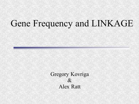 Gene Frequency and LINKAGE Gregory Kovriga & Alex Ratt.