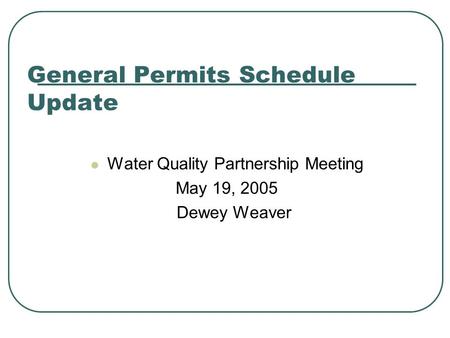 General Permits Schedule Update Water Quality Partnership Meeting May 19, 2005 Dewey Weaver.