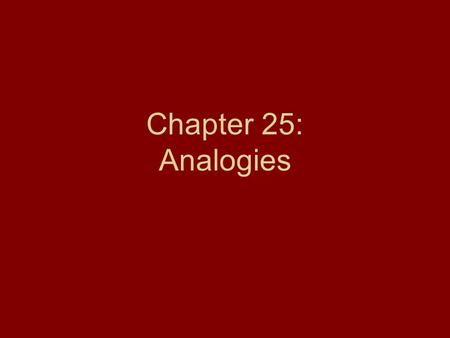 Chapter 25: Analogies. Uses of Analogy (pp. 252-255) Analogies are based upon comparisons between two or more objects. Arguments by analogy do not result.