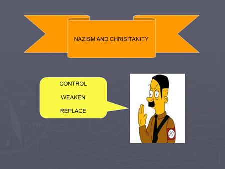NAZISM AND CHRISITANITY CONTROL WEAKEN REPLACE. Nazism and Christianity ► Nazism was based on fundamentally anti-Christian philosophy. ► “The philosophies.