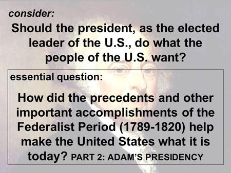 Consider: Should the president, as the elected leader of the U.S., do what the people of the U.S. want? essential question: How did the precedents and.
