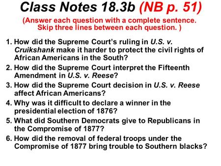 Class Notes 18.3b (NB p. 51) 1. How did the Supreme Court’s ruling in U.S. v. Cruikshank make it harder to protect the civil rights of African Americans.