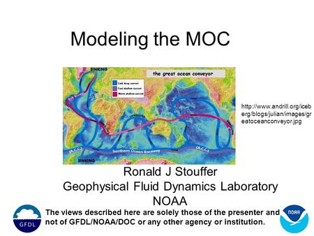 Modeling the MOC Ronald J Stouffer Geophysical Fluid Dynamics Laboratory NOAA The views described here are solely those of the presenter and not of GFDL/NOAA/DOC.