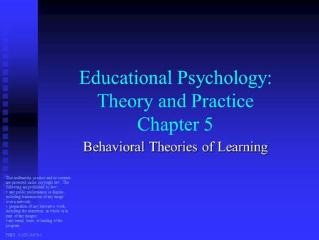 Educational Psychology: Theory and Practice Chapter 5 Behavioral Theories of Learning This multimedia product and its contents are protected under copyright.