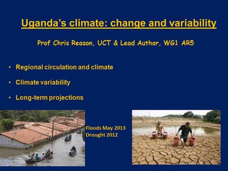 Uganda’s climate: change and variability Prof Chris Reason, UCT & Lead Author, WG1 AR5 Regional circulation and climate Climate variability Long-term projections.