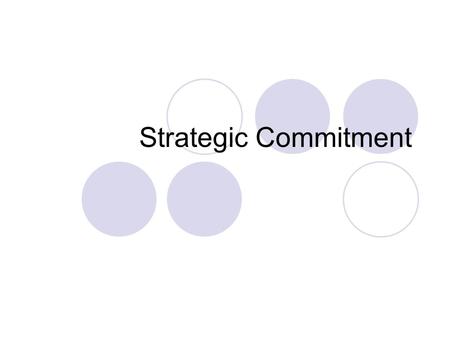 Strategic Commitment. Introduction Firms make at least two sets of decisions  strategic commitments long-term and difficult/expensive to reverse  tactical.