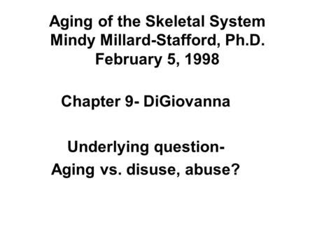Aging of the Skeletal System Mindy Millard-Stafford, Ph.D. February 5, 1998 Chapter 9- DiGiovanna Underlying question- Aging vs. disuse, abuse?