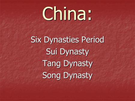China: Six Dynasties Period Sui Dynasty Tang Dynasty Song Dynasty.