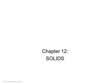 © 2010 Pearson Education, Inc. Chapter 12: SOLIDS.