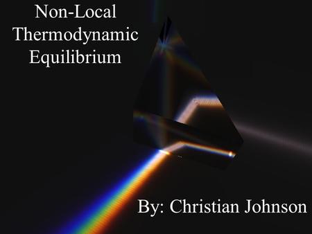 Non-Local Thermodynamic Equilibrium By: Christian Johnson.