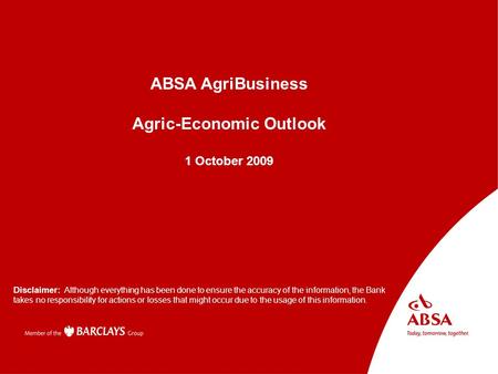 Absa AgriBusiness Presenter name Subject Disclaimer: Although everything has been done to ensure the accuracy of the information, the Bank takes no responsibility.
