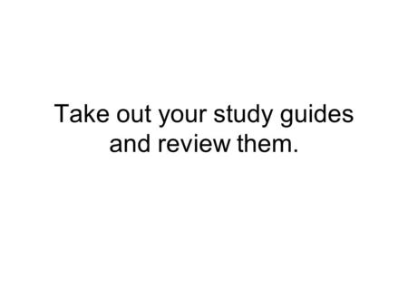 Take out your study guides and review them.