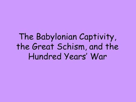 The Babylonian Captivity, the Great Schism, and the Hundred Years’ War