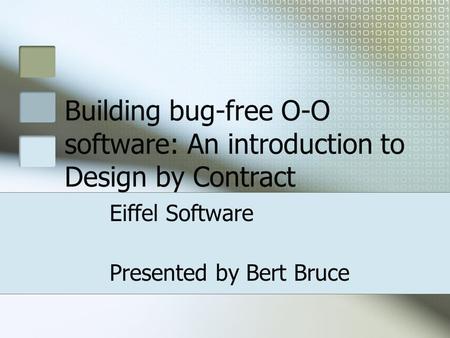 Building bug-free O-O software: An introduction to Design by Contract Eiffel Software Presented by Bert Bruce.