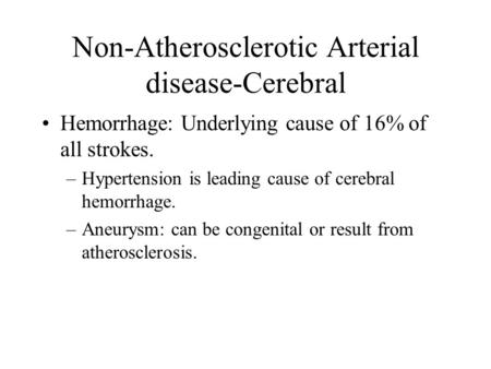 Non-Atherosclerotic Arterial disease-Cerebral Hemorrhage: Underlying cause of 16% of all strokes. –Hypertension is leading cause of cerebral hemorrhage.