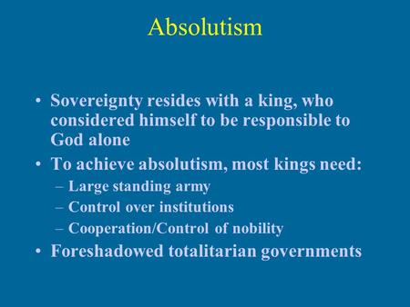 Absolutism Sovereignty resides with a king, who considered himself to be responsible to God alone To achieve absolutism, most kings need: –Large standing.