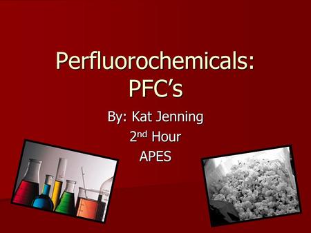 Perfluorochemicals: PFC’s By: Kat Jenning 2 nd Hour APES.