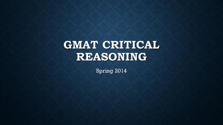 GMAT CRITICAL REASONING Spring 2014. GETTING STARTED 1. Read the question 1. Read the question 2. Identify the type of question 2. Identify the type of.