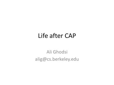 Life after CAP Ali Ghodsi CAP conjecture [reminder] Can only have two of: – Consistency – Availability – Partition-tolerance Examples.