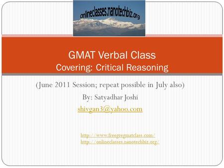 (June 2011 Session; repeat possible in July also) By: Satyadhar Joshi GMAT Verbal Class Covering: Critical Reasoning