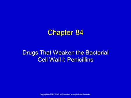 Copyright © 2013, 2010 by Saunders, an imprint of Elsevier Inc. Chapter 84 Drugs That Weaken the Bacterial Cell Wall I: Penicillins.