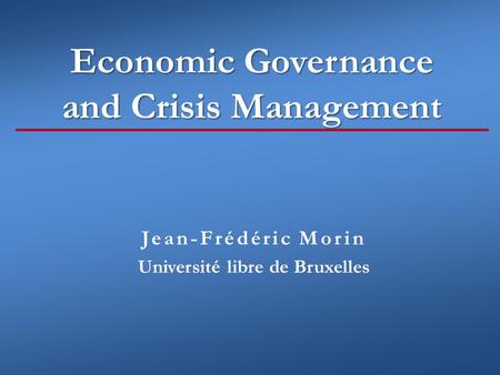 Economic Governance and Crisis Management Jean-Frédéric Morin Université libre de Bruxelles.