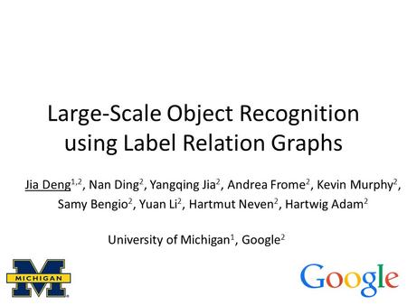 Large-Scale Object Recognition using Label Relation Graphs Jia Deng 1,2, Nan Ding 2, Yangqing Jia 2, Andrea Frome 2, Kevin Murphy 2, Samy Bengio 2, Yuan.