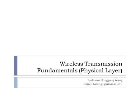 Wireless Transmission Fundamentals (Physical Layer) Professor Honggang Wang