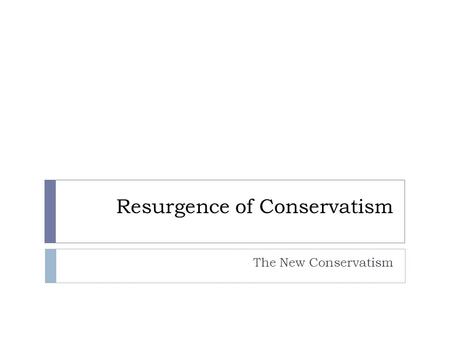 Resurgence of Conservatism The New Conservatism. Conservatism and Liberalism Liberalism  In America politics today, people who call themselves liberals.