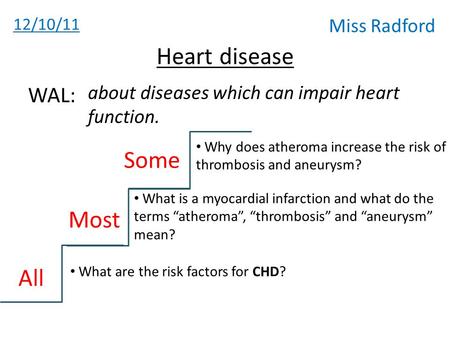 12/10/11 Miss Radford Heart disease about diseases which can impair heart function. WAL: All Most Some Why does atheroma increase the risk of thrombosis.