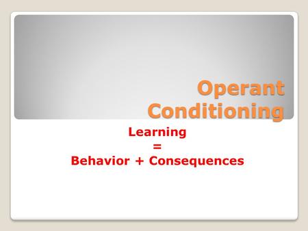 Operant Conditioning Learning = Behavior + Consequences.