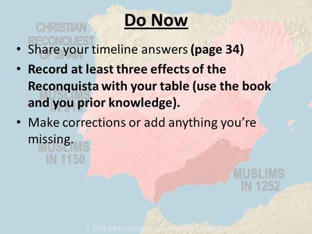 Do Now Share your timeline answers (page 34) Record at least three effects of the Reconquista with your table (use the book and you prior knowledge). Make.