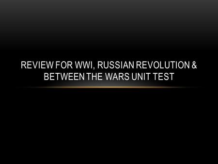 REVIEW FOR WWI, RUSSIAN REVOLUTION & BETWEEN THE WARS UNIT TEST.