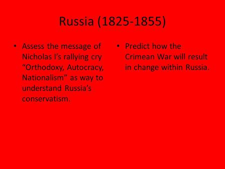 Russia (1825-1855) Assess the message of Nicholas I’s rallying cry “Orthodoxy, Autocracy, Nationalism” as way to understand Russia’s conservatism. Predict.