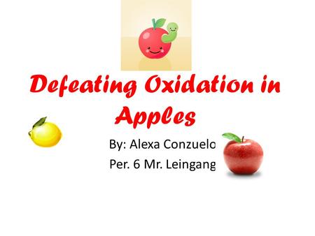 Defeating Oxidation in Apples By: Alexa Conzuelo Per. 6 Mr. Leingang.