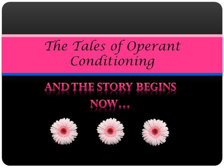 The Tales of Operant Conditioning. Once Upon A Time, There Was Operant Conditioning… Operant Conditioning was a method of learning for all the people.