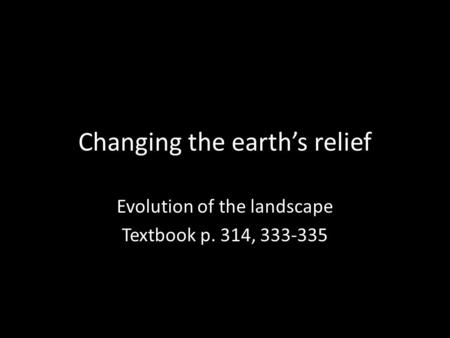 Changing the earth’s relief Evolution of the landscape Textbook p. 314, 333-335.