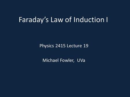 Faraday’s Law of Induction I Physics 2415 Lecture 19 Michael Fowler, UVa.
