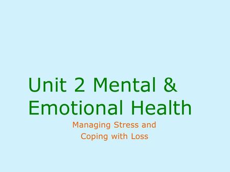 Unit 2 Mental & Emotional Health Managing Stress and Coping with Loss.