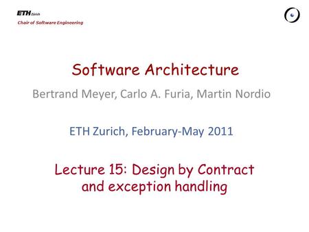 Chair of Software Engineering Software Architecture Bertrand Meyer, Carlo A. Furia, Martin Nordio ETH Zurich, February-May 2011 Lecture 15: Design by.