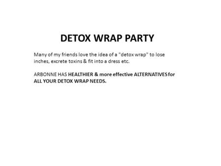 DETOX WRAP PARTY Many of my friends love the idea of a detox wrap to lose inches, excrete toxins & fit into a dress etc. ARBONNE HAS HEALTHIER & more.