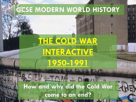 GCSE MODERN WORLD HISTORY THE COLD WAR INTERACTIVE 1950-1991 How and why did the Cold War come to an end?