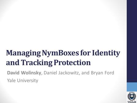 Managing NymBoxes for Identity and Tracking Protection David Wolinsky, Daniel Jackowitz, and Bryan Ford Yale University.