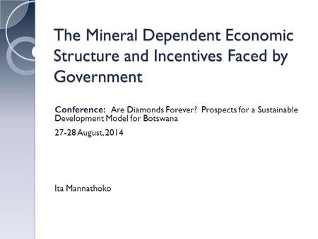 The Mineral Dependent Economic Structure and Incentives Faced by Government Conference: Are Diamonds Forever? Prospects for a Sustainable Development Model.