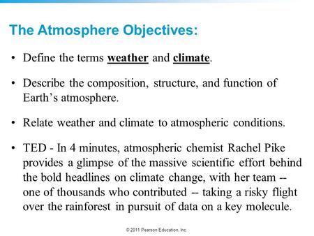 © 2011 Pearson Education, Inc. The Atmosphere Objectives: Define the terms weather and climate. Describe the composition, structure, and function of Earth’s.